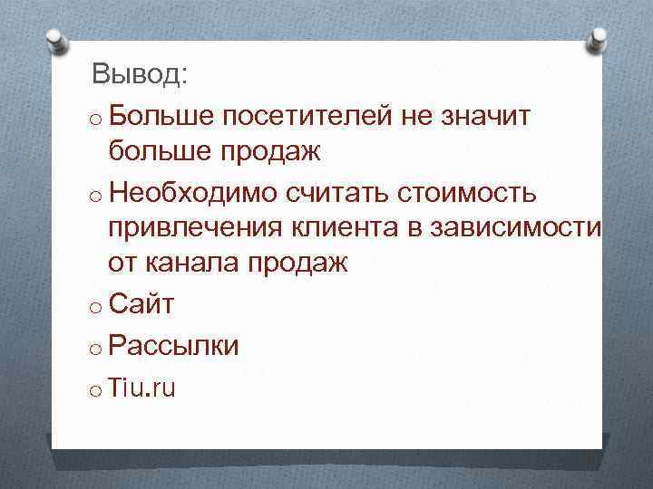 Вывод: o Больше посетителей не значит больше продаж o Необходимо считать стоимость привлечения клиента