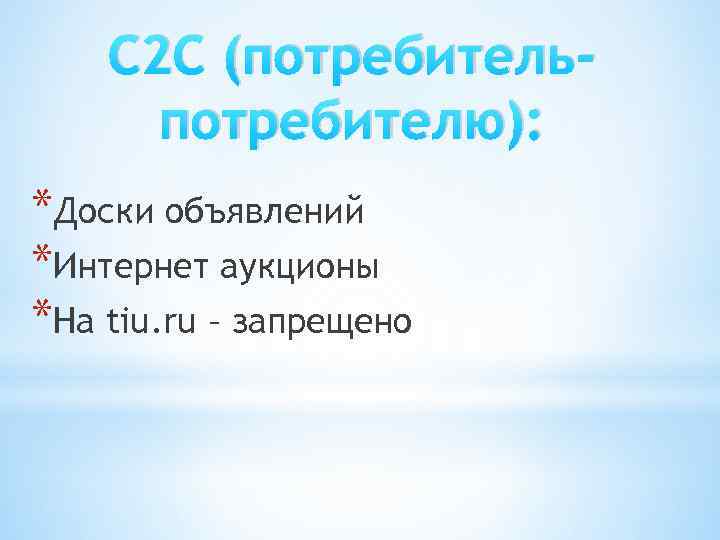 С 2 С (потребительпотребителю): *Доски объявлений *Интернет аукционы *На tiu. ru – запрещено 