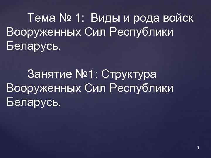 Тема № 1: Виды и рода войск Вооруженных Сил Республики Беларусь. Занятие № 1: