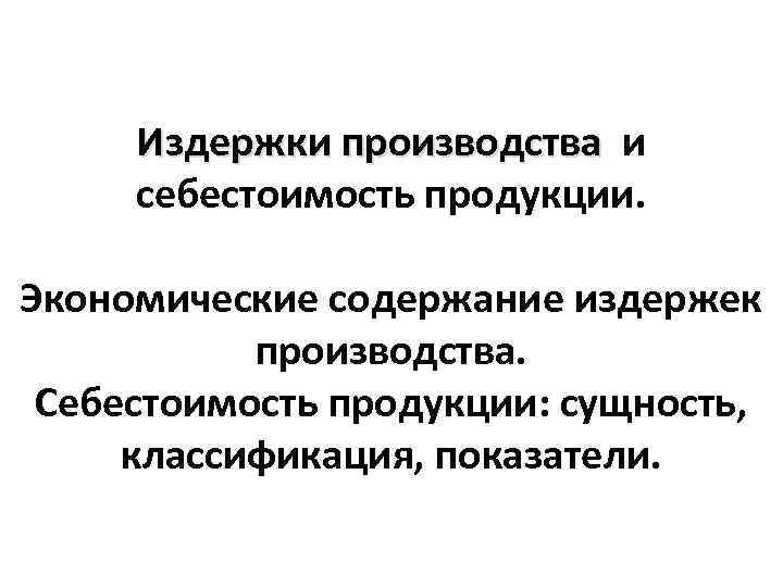 Издержки производства и Издержки производства себестоимость продукции. Экономические содержание издержек производства. Себестоимость продукции: сущность,