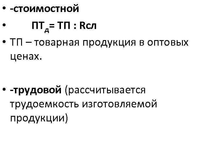  • -стоимостной • ПТд= ТП : Rсл • ТП – товарная продукция в