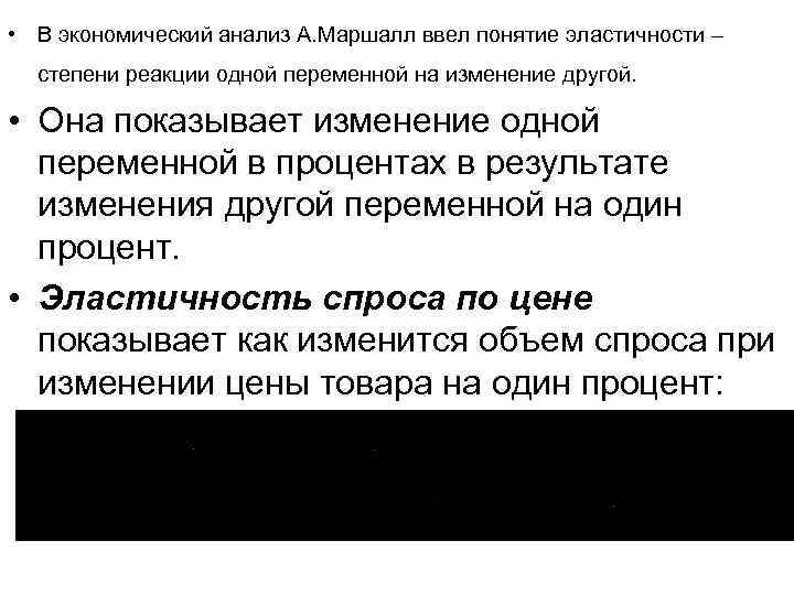  • В экономический анализ А. Маршалл ввел понятие эластичности – степени реакции одной