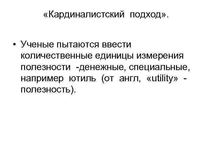  «Кардиналистский подход» . • Ученые пытаются ввести количественные единицы измерения полезности -денежные, специальные,