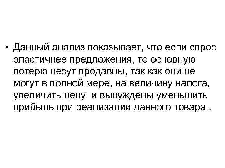  • Данный анализ показывает, что если спрос эластичнее предложения, то основную потерю несут