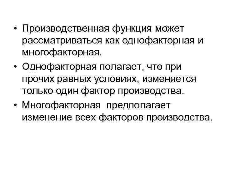  • Производственная функция может рассматриваться как однофакторная и многофакторная. • Однофакторная полагает, что