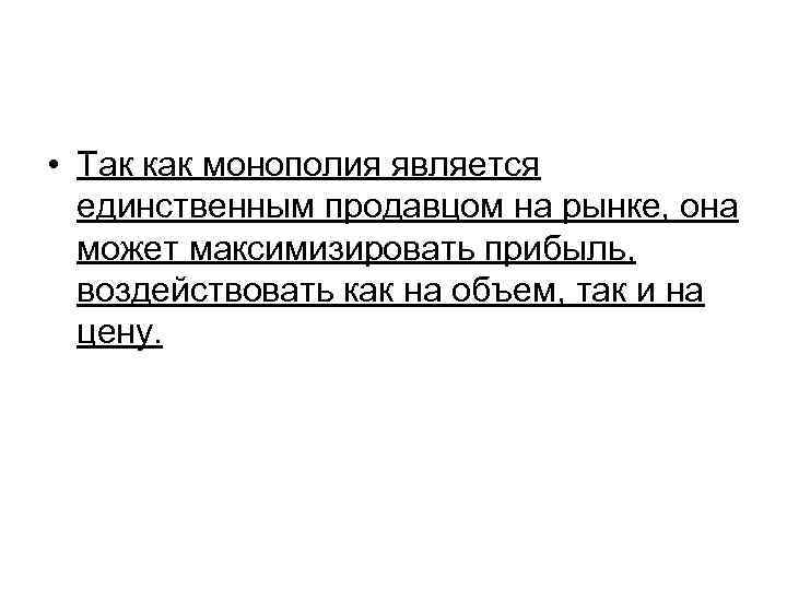 • Так как монополия является единственным продавцом на рынке, она может максимизировать прибыль,