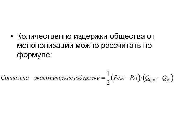  • Количественно издержки общества от монополизации можно рассчитать по формуле: 