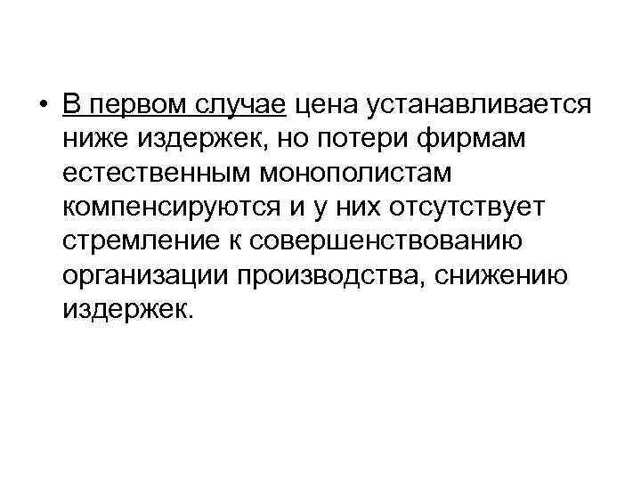  • В первом случае цена устанавливается ниже издержек, но потери фирмам естественным монополистам