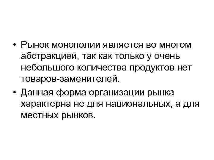  • Рынок монополии является во многом абстракцией, так как только у очень небольшого