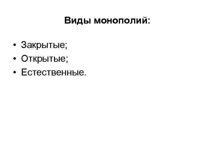 Виды монополий: • Закрытые; • Открытые; • Естественные. 