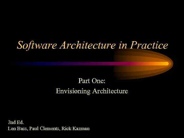 Software Architecture in Practice Part One: Envisioning Architecture 2 nd Ed. Len Bass, Paul