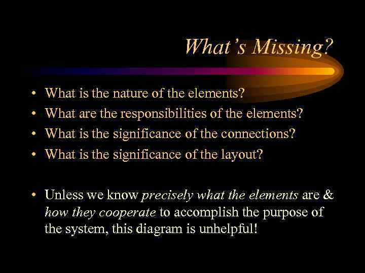 What’s Missing? • • What is the nature of the elements? What are the