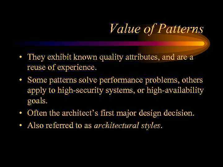 Value of Patterns • They exhibit known quality attributes, and are a reuse of