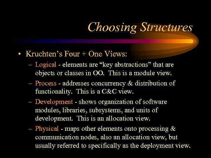Choosing Structures • Kruchten’s Four + One Views: – Logical - elements are “key