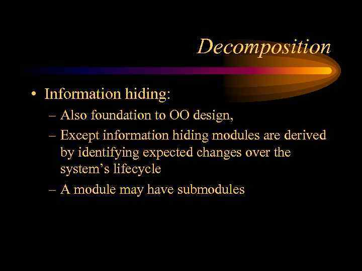 Decomposition • Information hiding: – Also foundation to OO design, – Except information hiding