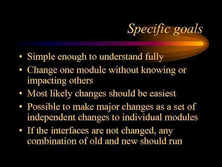 Specific goals • Simple enough to understand fully • Change one module without knowing