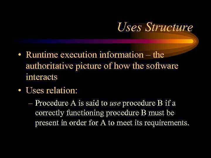 Uses Structure • Runtime execution information – the authoritative picture of how the software
