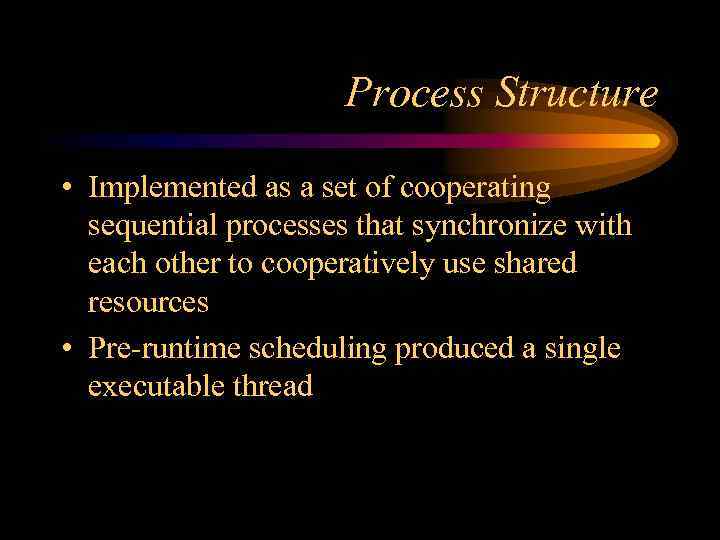 Process Structure • Implemented as a set of cooperating sequential processes that synchronize with