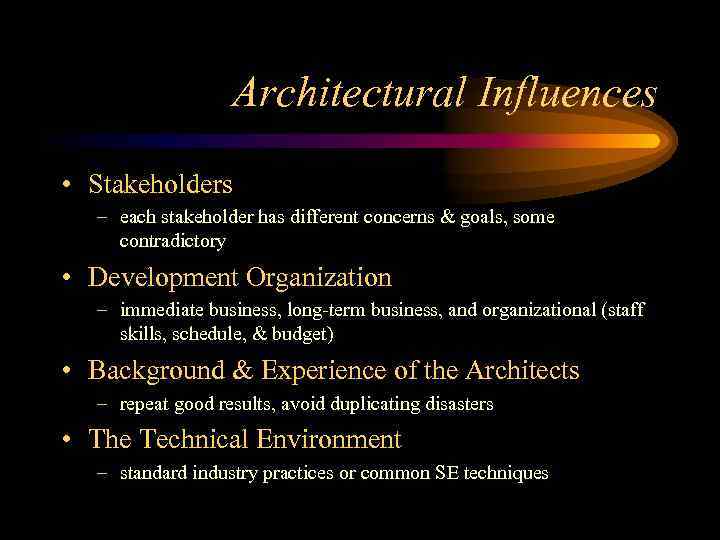 Architectural Influences • Stakeholders – each stakeholder has different concerns & goals, some contradictory