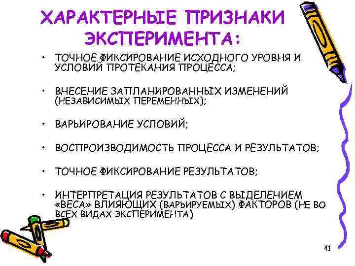 ХАРАКТЕРНЫЕ ПРИЗНАКИ ЭКСПЕРИМЕНТА: • ТОЧНОЕ ФИКСИРОВАНИЕ ИСХОДНОГО УРОВНЯ И УСЛОВИЙ ПРОТЕКАНИЯ ПРОЦЕССА; • ВНЕСЕНИЕ