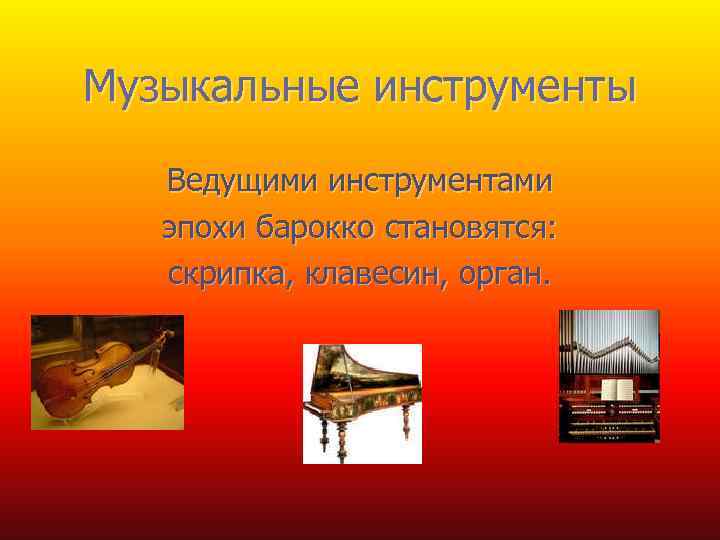 Музыкальные инструменты Ведущими инструментами эпохи барокко становятся: скрипка, клавесин, орган. 