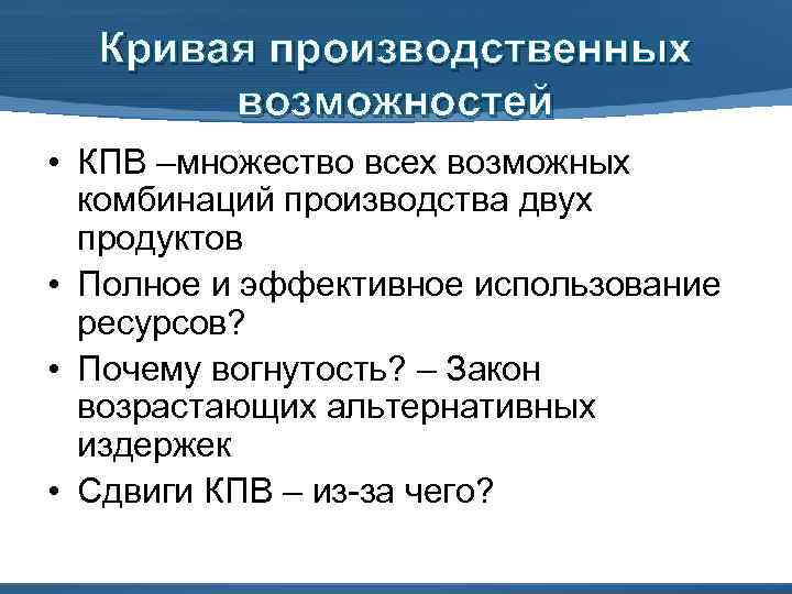 Кривая производственных возможностей • КПВ –множество всех возможных комбинаций производства двух продуктов • Полное