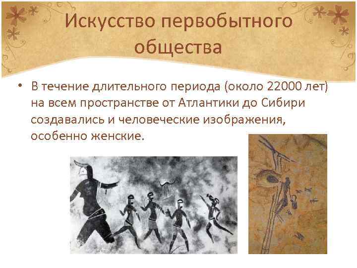 Искусство первобытного общества • В течение длительного периода (около 22000 лет) на всем пространстве