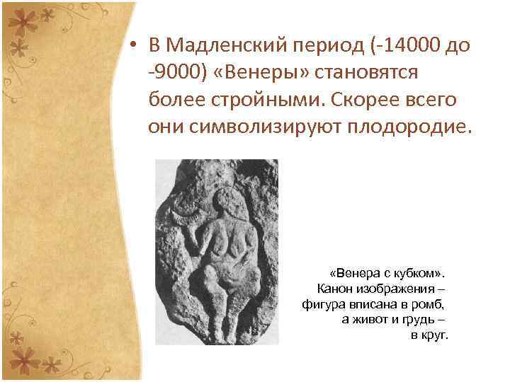  • В Мадленский период (-14000 до -9000) «Венеры» становятся более стройными. Скорее всего