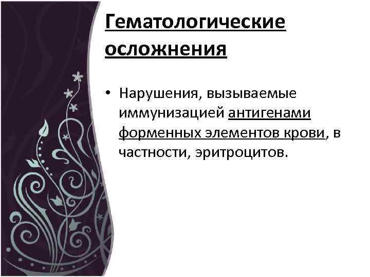 Гематологические осложнения • Нарушения, вызываемые иммунизацией антигенами форменных элементов крови, в частности, эритроцитов. 