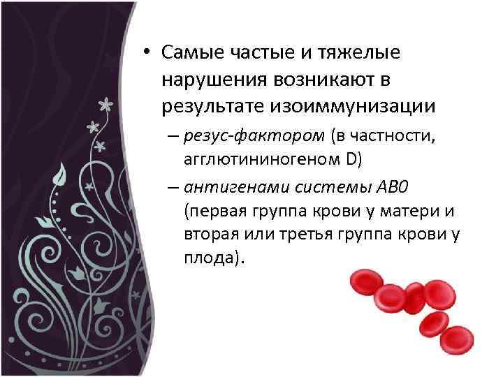  • Самые частые и тяжелые нарушения возникают в результате изоиммунизации – резус-фактором (в