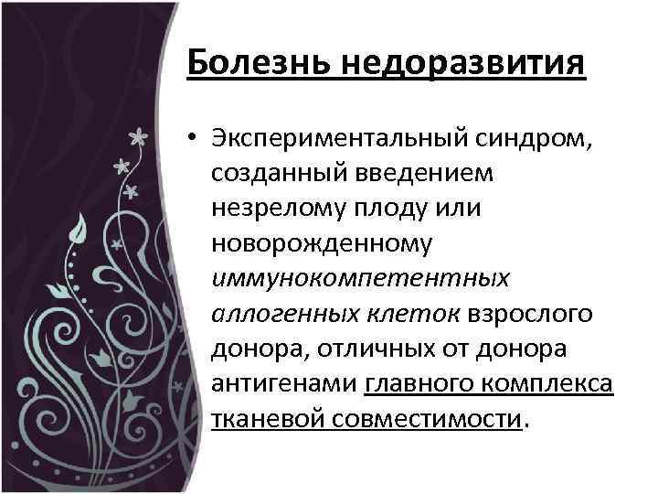 Болезнь недоразвития • Экспериментальный синдром, созданный введением незрелому плоду или новорожденному иммунокомпетентных аллогенных клеток