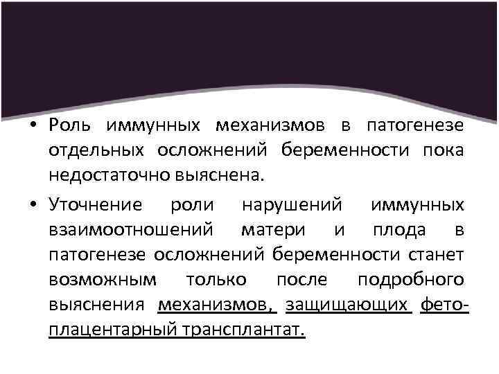  • Роль иммунных механизмов в патогенезе отдельных осложнений беременности пока недостаточно выяснена. •