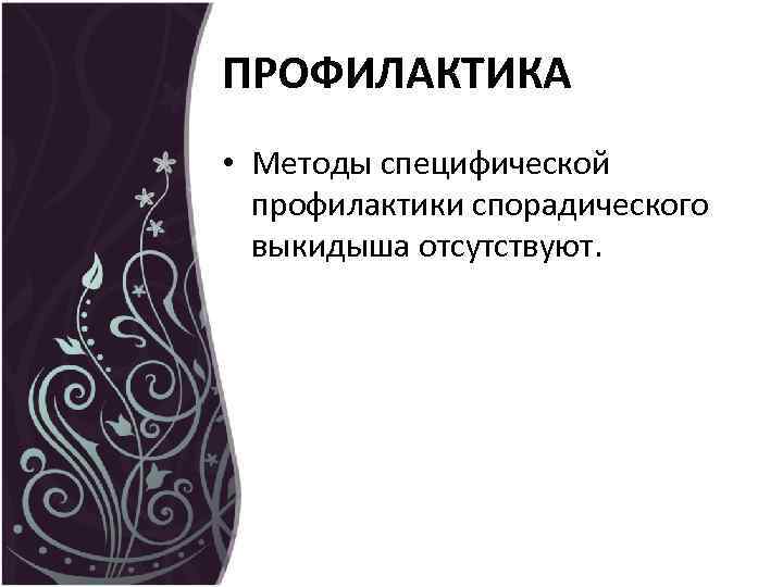 ПРОФИЛАКТИКА • Методы специфической профилактики спорадического выкидыша отсутствуют. 