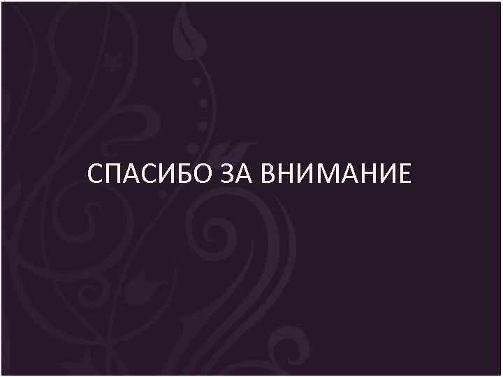 СПАСИБО ЗА ВНИМАНИЕ 