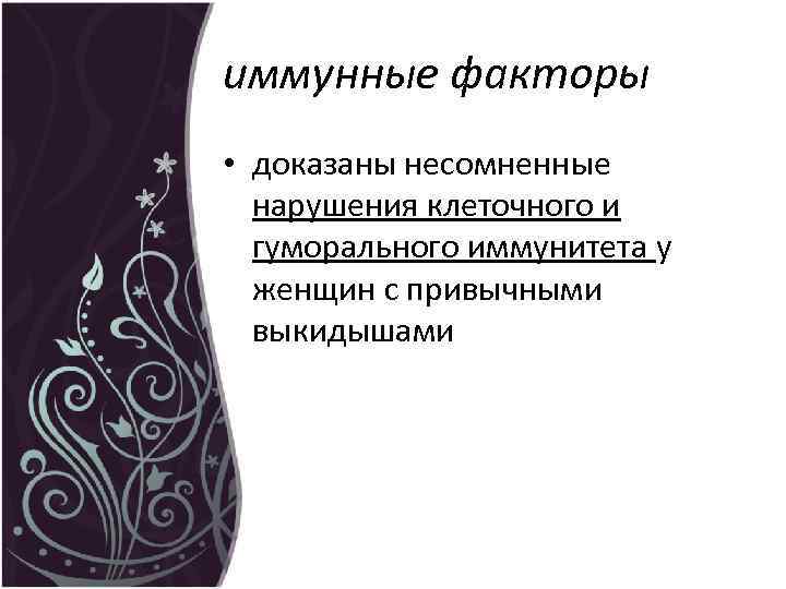 иммунные факторы • доказаны несомненные нарушения клеточного и гуморального иммунитета у женщин с привычными