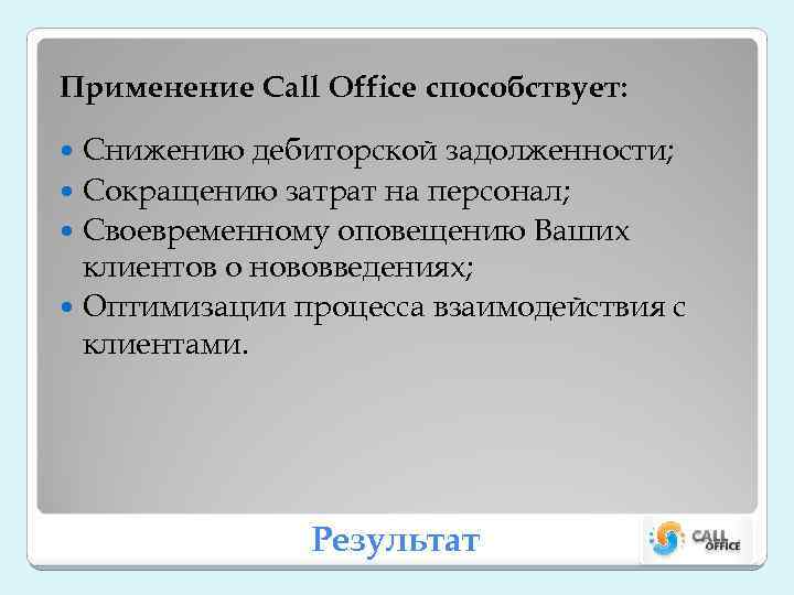 Применение Call Office способствует: Снижению дебиторской задолженности; Сокращению затрат на персонал; Своевременному оповещению Ваших