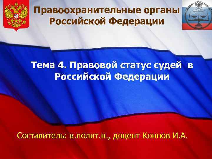 Правоохранительные органы Российской Федерации Тема 4. Правовой статус судей в Российской Федерации Составитель: к.