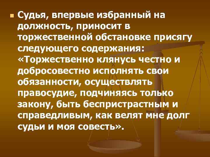 n Судья, впервые избранный на должность, приносит в торжественной обстановке присягу следующего содержания: «Торжественно