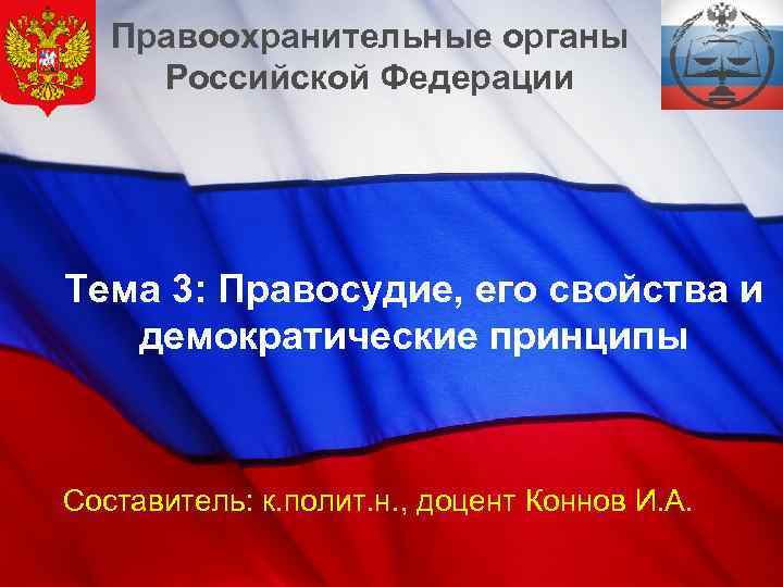 Правоохранительные органы Российской Федерации Тема 3: Правосудие, его свойства и демократические принципы Составитель: к.