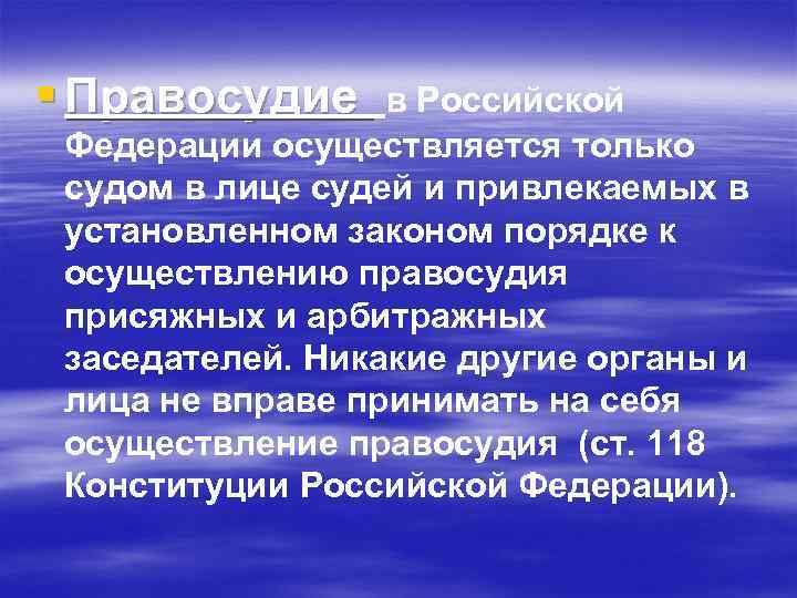 § Правосудие в Российской Федерации осуществляется только судом в лице судей и привлекаемых в
