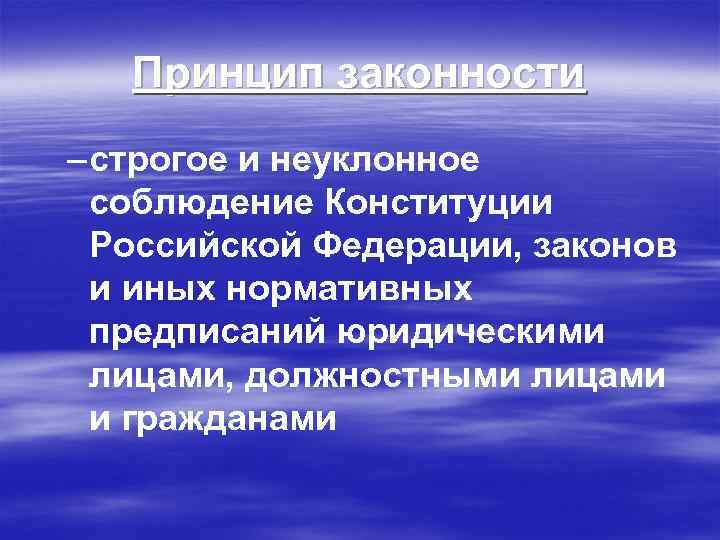 Принцип законности – строгое и неуклонное соблюдение Конституции Российской Федерации, законов и иных нормативных