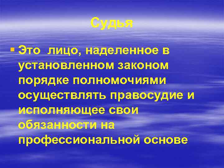 Судья § Это лицо, наделенное в установленном законом порядке полномочиями осуществлять правосудие и исполняющее