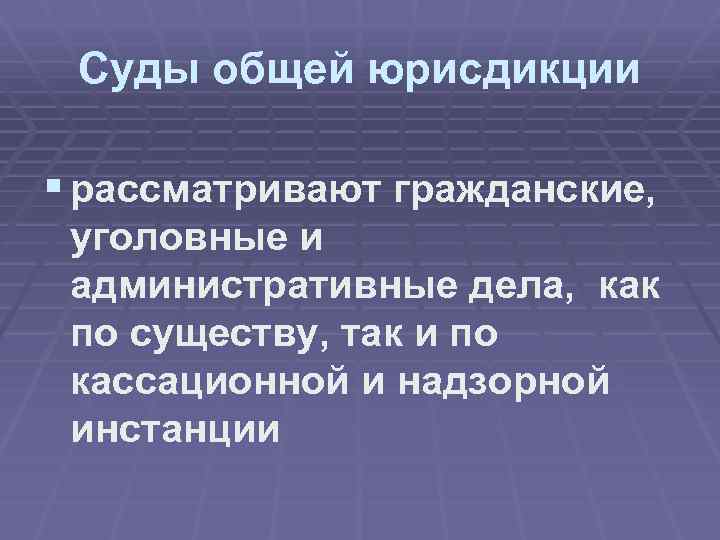 Суды общей юрисдикции § рассматривают гражданские, уголовные и административные дела, как по существу, так