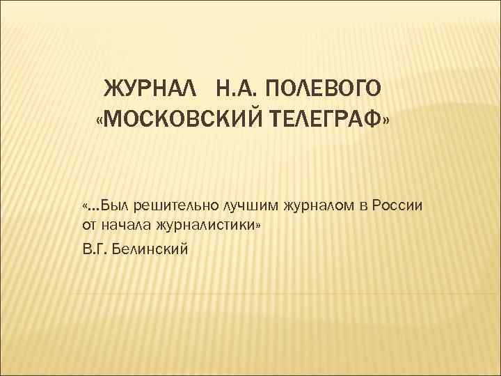 ЖУРНАЛ Н. А. ПОЛЕВОГО «МОСКОВСКИЙ ТЕЛЕГРАФ» «…Был решительно лучшим журналом в России от начала