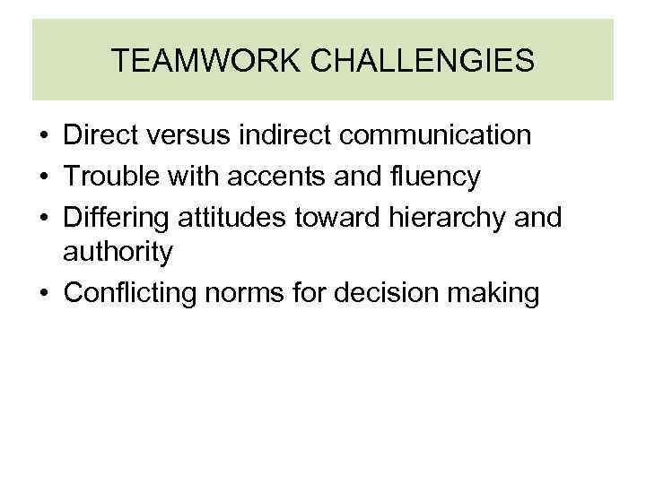 TEAMWORK CHALLENGIES • Direct versus indirect communication • Trouble with accents and fluency •