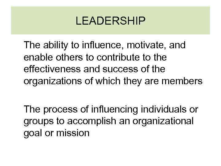 LEADERSHIP The ability to influence, motivate, and enable others to contribute to the effectiveness