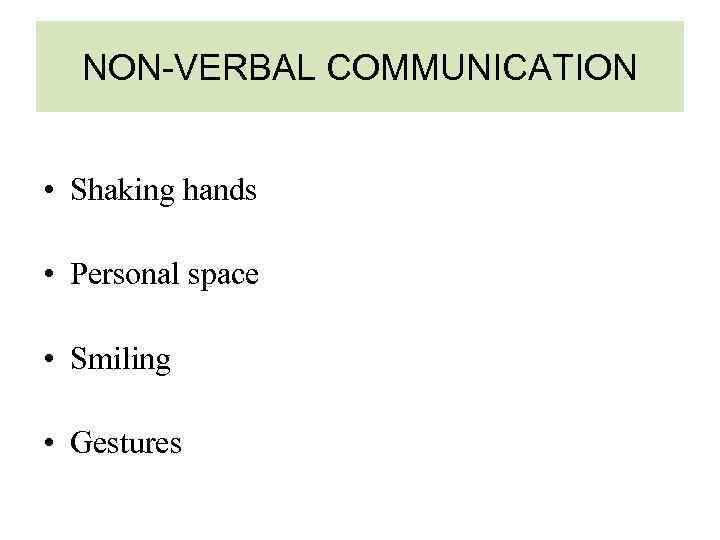 NON-VERBAL COMMUNICATION • Shaking hands • Personal space • Smiling • Gestures 