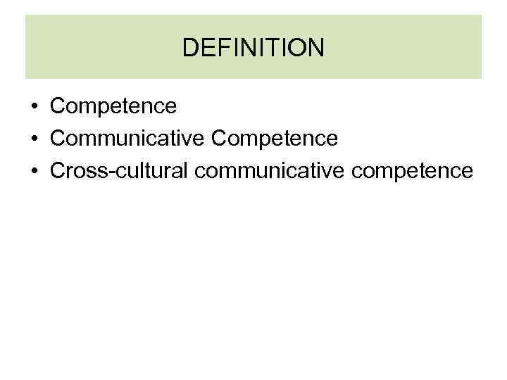 DEFINITION • Competence • Communicative Competence • Cross-cultural communicative competence 