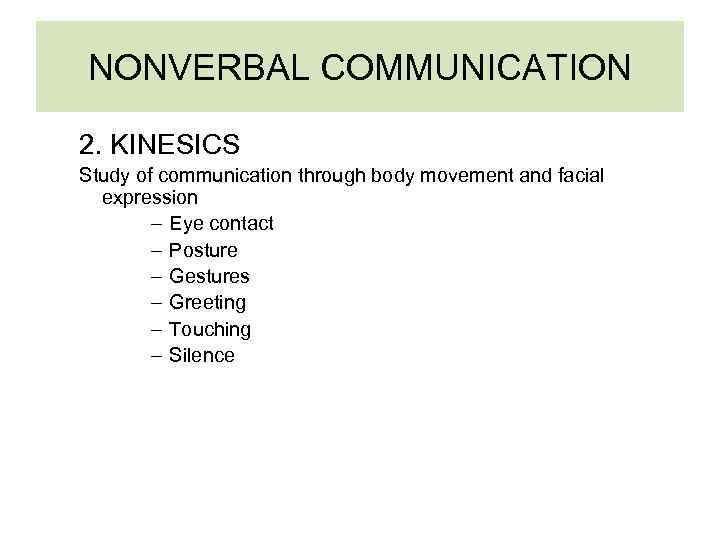 NONVERBAL COMMUNICATION 2. KINESICS Study of communication through body movement and facial expression –