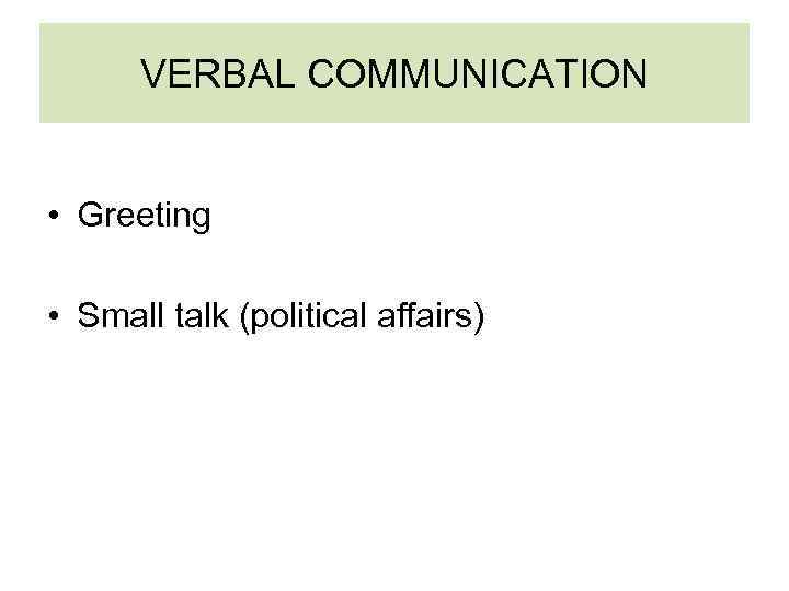 VERBAL COMMUNICATION • Greeting • Small talk (political affairs) 